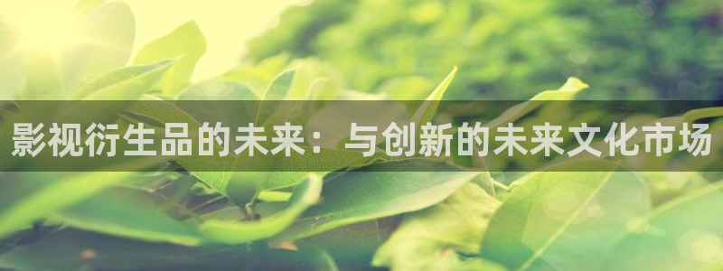 泡泡影视.：影视衍生品的未来：与创新的未来文化市场